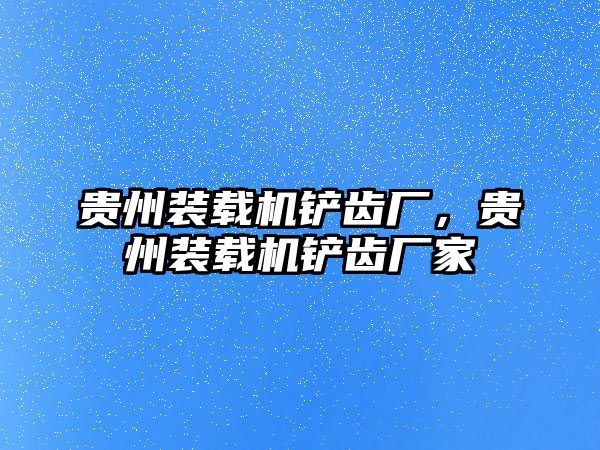 貴州裝載機(jī)鏟齒廠(chǎng)，貴州裝載機(jī)鏟齒廠(chǎng)家