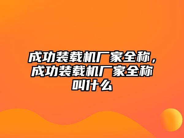 成功裝載機(jī)廠家全稱，成功裝載機(jī)廠家全稱叫什么