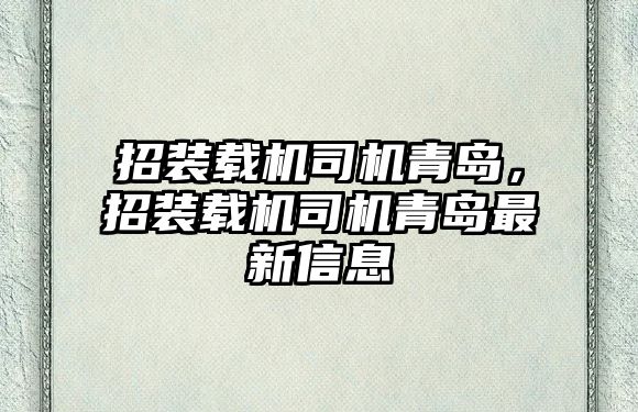 招裝載機(jī)司機(jī)青島，招裝載機(jī)司機(jī)青島最新信息