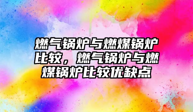 燃?xì)忮仩t與燃煤鍋爐比較，燃?xì)忮仩t與燃煤鍋爐比較優(yōu)缺點(diǎn)