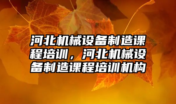 河北機械設備制造課程培訓，河北機械設備制造課程培訓機構(gòu)