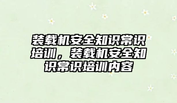 裝載機安全知識常識培訓，裝載機安全知識常識培訓內容