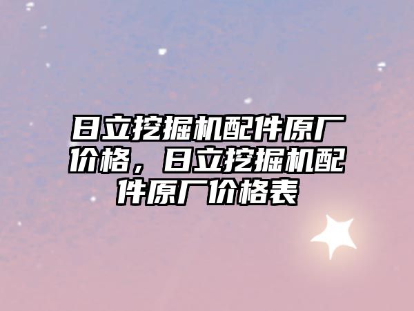 日立挖掘機配件原廠價格，日立挖掘機配件原廠價格表