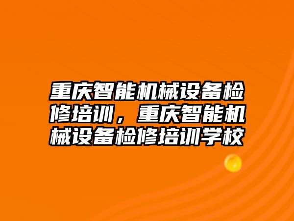 重慶智能機(jī)械設(shè)備檢修培訓(xùn)，重慶智能機(jī)械設(shè)備檢修培訓(xùn)學(xué)校