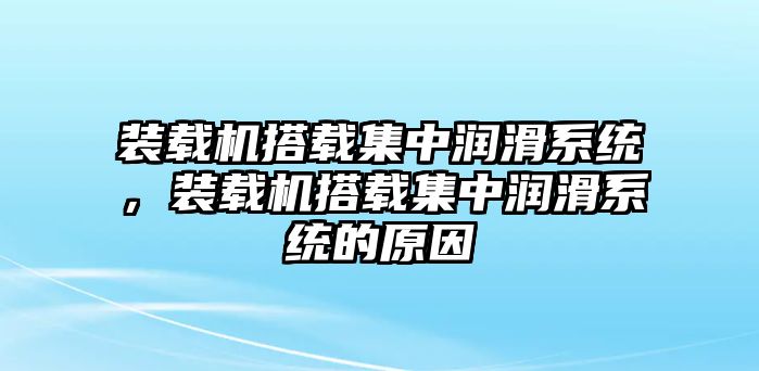 裝載機(jī)搭載集中潤(rùn)滑系統(tǒng)，裝載機(jī)搭載集中潤(rùn)滑系統(tǒng)的原因