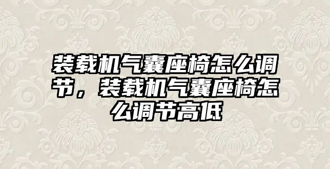 裝載機(jī)氣囊座椅怎么調(diào)節(jié)，裝載機(jī)氣囊座椅怎么調(diào)節(jié)高低