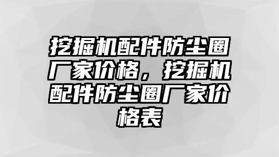 挖掘機(jī)配件防塵圈廠家價(jià)格，挖掘機(jī)配件防塵圈廠家價(jià)格表