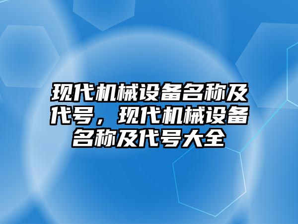 現(xiàn)代機械設備名稱及代號，現(xiàn)代機械設備名稱及代號大全