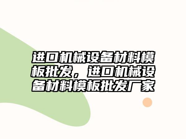 進口機械設備材料模板批發(fā)，進口機械設備材料模板批發(fā)廠家