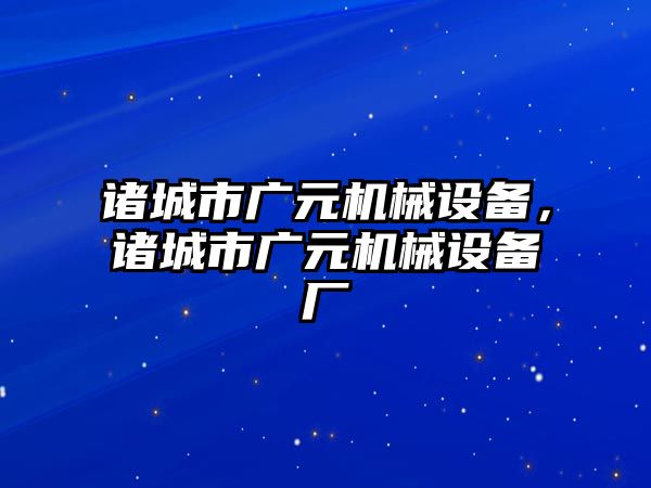 諸城市廣元機(jī)械設(shè)備，諸城市廣元機(jī)械設(shè)備廠