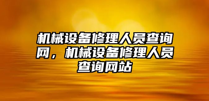 機械設(shè)備修理人員查詢網(wǎng)，機械設(shè)備修理人員查詢網(wǎng)站