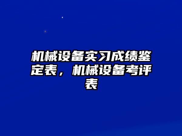 機械設備實習成績鑒定表，機械設備考評表