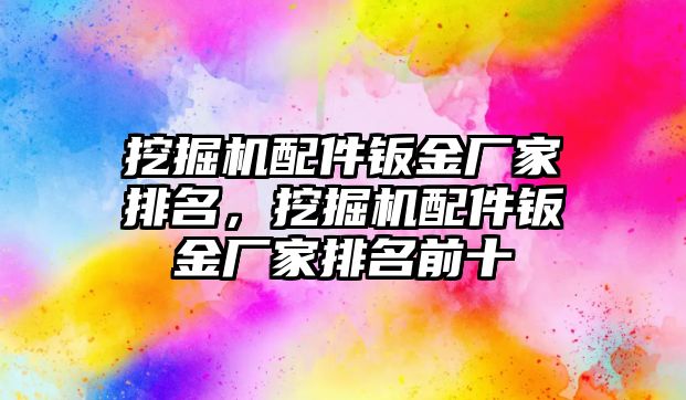 挖掘機(jī)配件鈑金廠家排名，挖掘機(jī)配件鈑金廠家排名前十