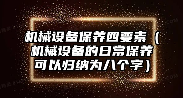 機械設(shè)備保養(yǎng)四要素（機械設(shè)備的日常保養(yǎng)可以歸納為八個字）