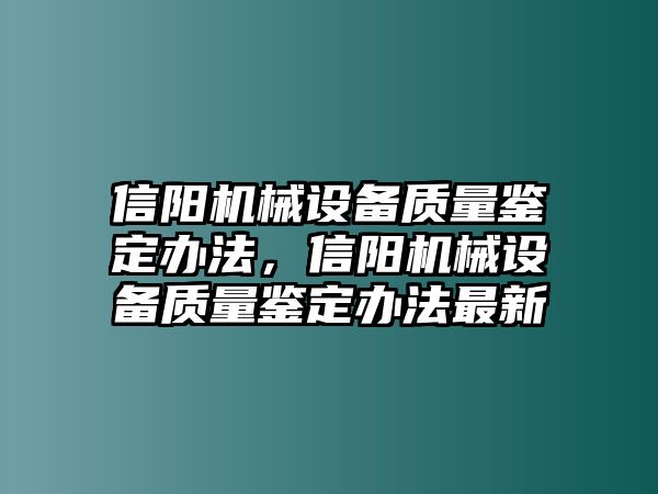 信陽機(jī)械設(shè)備質(zhì)量鑒定辦法，信陽機(jī)械設(shè)備質(zhì)量鑒定辦法最新