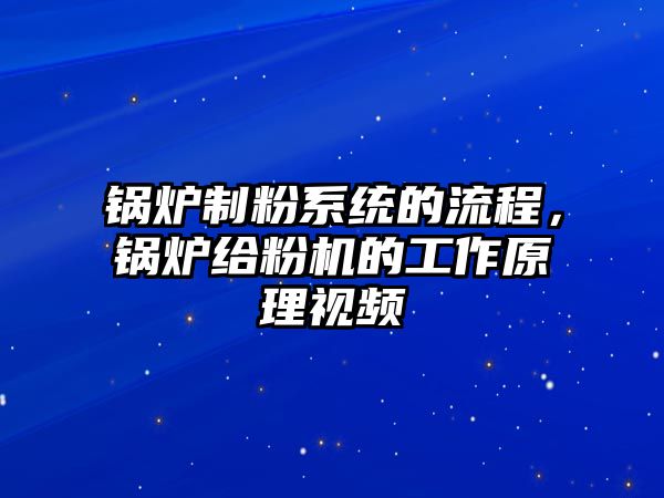 鍋爐制粉系統(tǒng)的流程，鍋爐給粉機的工作原理視頻