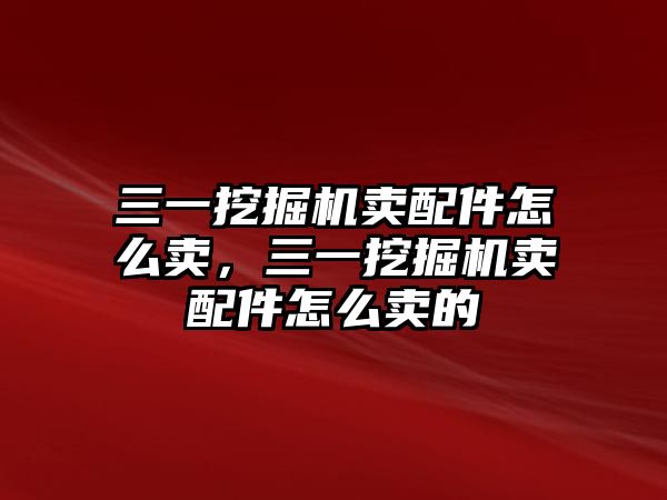 三一挖掘機(jī)賣配件怎么賣，三一挖掘機(jī)賣配件怎么賣的