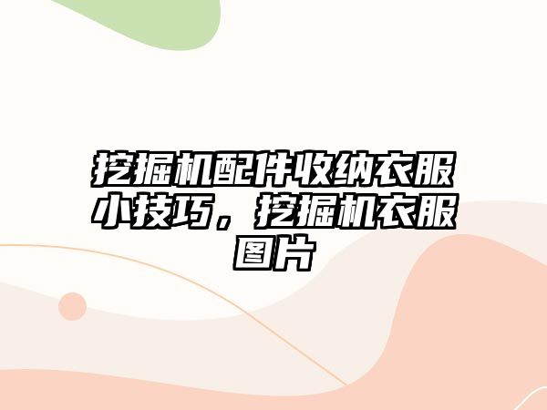 挖掘機配件收納衣服小技巧，挖掘機衣服圖片