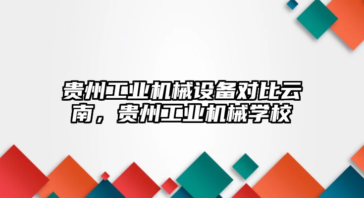 貴州工業(yè)機械設備對比云南，貴州工業(yè)機械學校