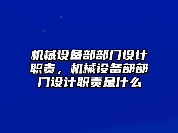 機(jī)械設(shè)備部部門設(shè)計(jì)職責(zé)，機(jī)械設(shè)備部部門設(shè)計(jì)職責(zé)是什么