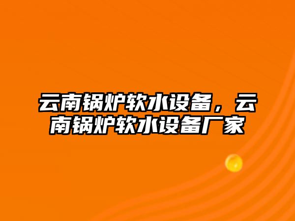 云南鍋爐軟水設(shè)備，云南鍋爐軟水設(shè)備廠家