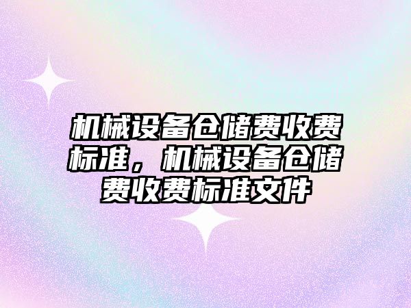 機械設(shè)備倉儲費收費標(biāo)準，機械設(shè)備倉儲費收費標(biāo)準文件