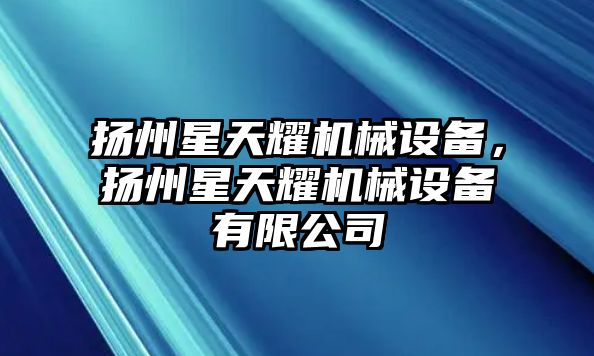 揚州星天耀機械設(shè)備，揚州星天耀機械設(shè)備有限公司