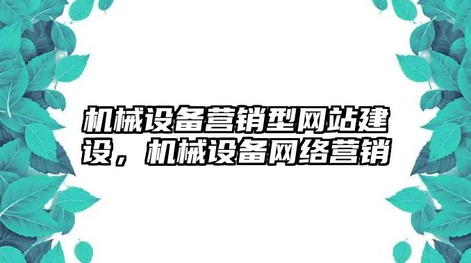 機(jī)械設(shè)備營銷型網(wǎng)站建設(shè)，機(jī)械設(shè)備網(wǎng)絡(luò)營銷