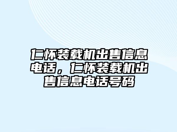 仁懷裝載機(jī)出售信息電話，仁懷裝載機(jī)出售信息電話號碼