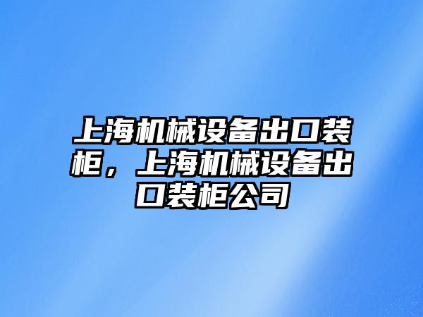 上海機械設備出口裝柜，上海機械設備出口裝柜公司