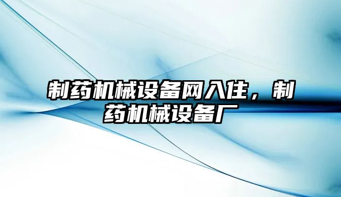 制藥機械設(shè)備網(wǎng)入住，制藥機械設(shè)備廠