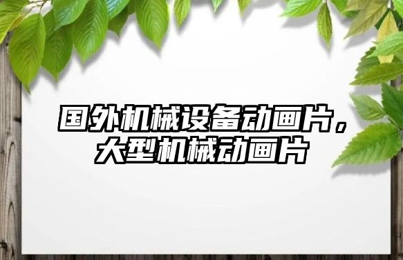 國外機械設(shè)備動畫片，大型機械動畫片