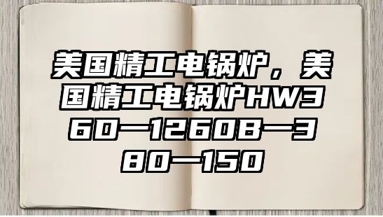 美國(guó)精工電鍋爐，美國(guó)精工電鍋爐HW36D一1260B一380一150