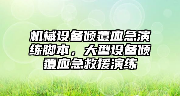 機械設備傾覆應急演練腳本，大型設備傾覆應急救援演練