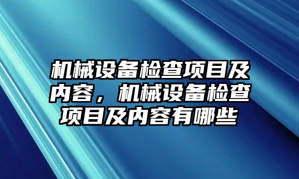 機(jī)械設(shè)備檢查項(xiàng)目及內(nèi)容，機(jī)械設(shè)備檢查項(xiàng)目及內(nèi)容有哪些