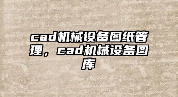 cad機械設(shè)備圖紙管理，cad機械設(shè)備圖庫