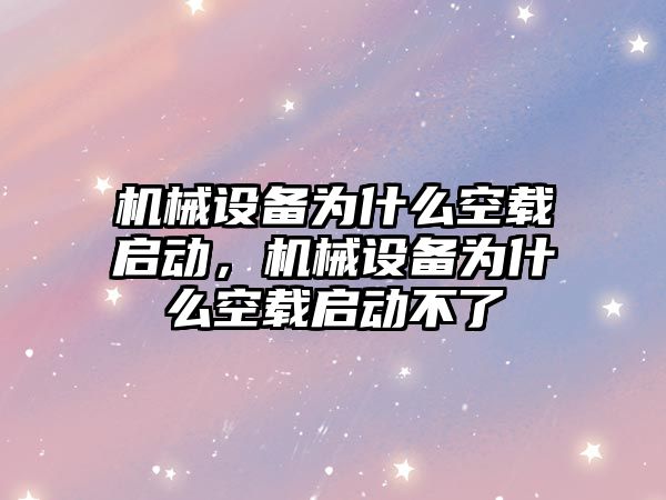 機械設(shè)備為什么空載啟動，機械設(shè)備為什么空載啟動不了