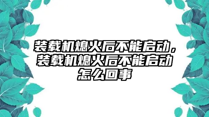 裝載機(jī)熄火后不能啟動(dòng)，裝載機(jī)熄火后不能啟動(dòng)怎么回事