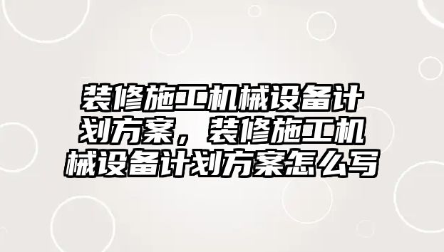 裝修施工機(jī)械設(shè)備計(jì)劃方案，裝修施工機(jī)械設(shè)備計(jì)劃方案怎么寫