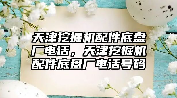 天津挖掘機配件底盤廠電話，天津挖掘機配件底盤廠電話號碼