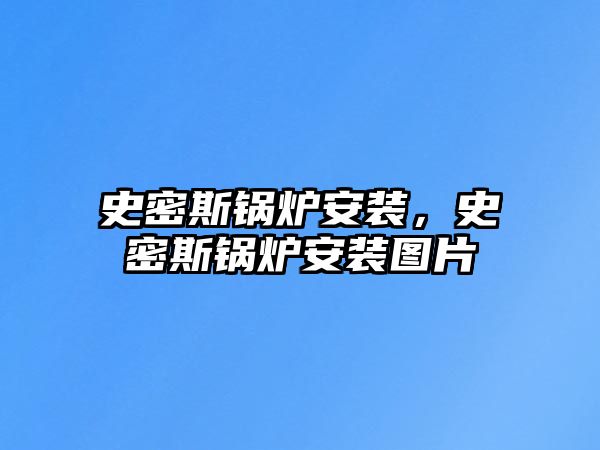 史密斯鍋爐安裝，史密斯鍋爐安裝圖片