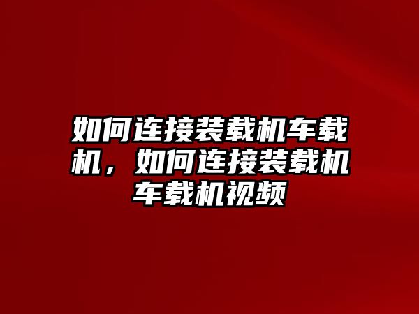 如何連接裝載機(jī)車載機(jī)，如何連接裝載機(jī)車載機(jī)視頻