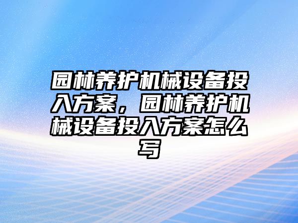 園林養(yǎng)護機械設備投入方案，園林養(yǎng)護機械設備投入方案怎么寫