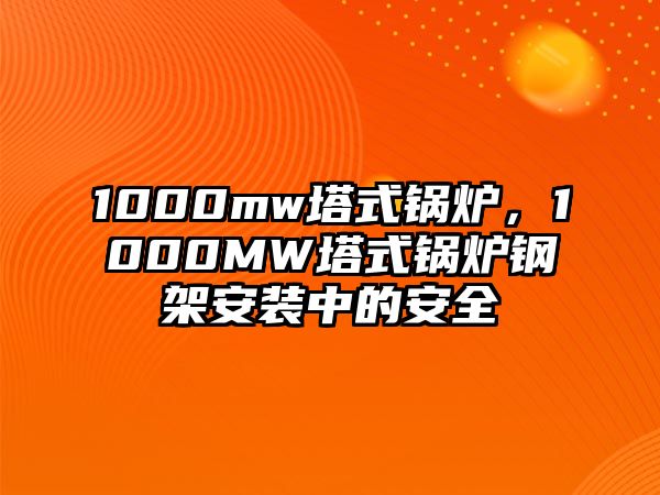 1000mw塔式鍋爐，1000MW塔式鍋爐鋼架安裝中的安全