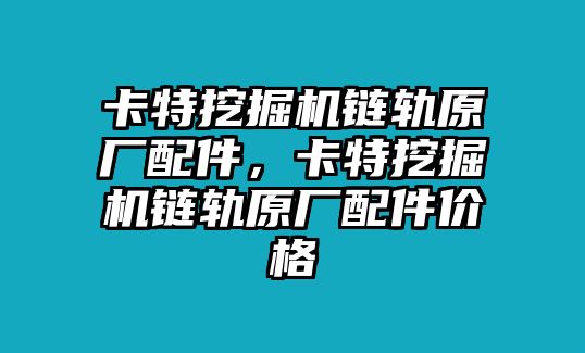 卡特挖掘機(jī)鏈軌原廠配件，卡特挖掘機(jī)鏈軌原廠配件價(jià)格