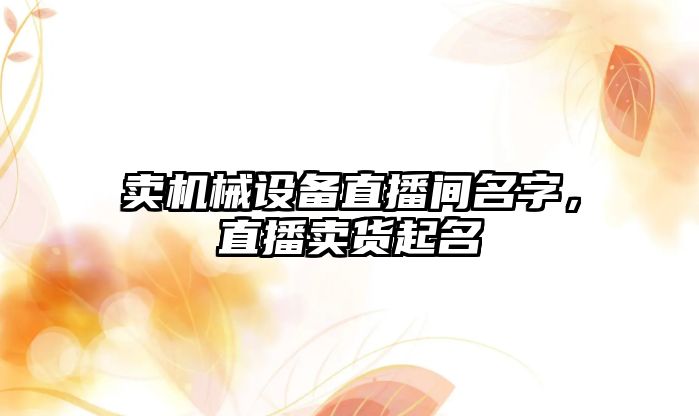 賣機械設備直播間名字，直播賣貨起名