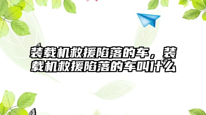 裝載機救援陷落的車，裝載機救援陷落的車叫什么