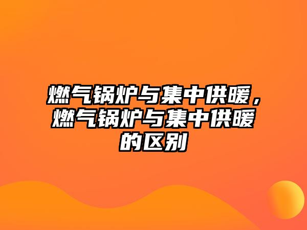 燃?xì)忮仩t與集中供暖，燃?xì)忮仩t與集中供暖的區(qū)別