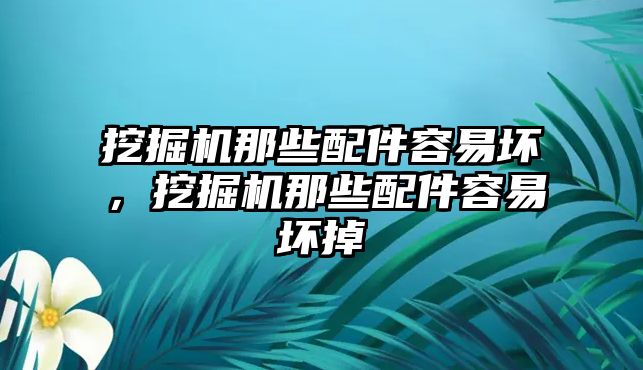 挖掘機那些配件容易壞，挖掘機那些配件容易壞掉