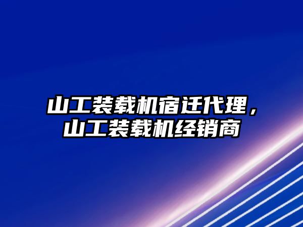 山工裝載機(jī)宿遷代理，山工裝載機(jī)經(jīng)銷(xiāo)商